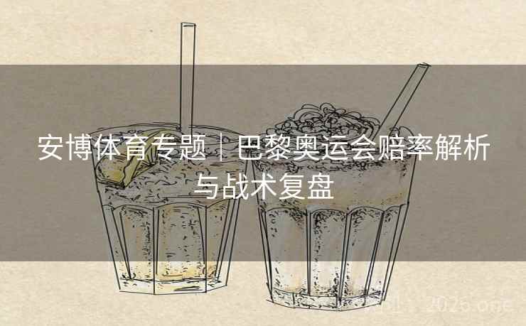 安博体育专题|巴黎奥运会赔率解析与战术复盘 安博体育专题|巴黎奥运会赔率解析与战术复盘