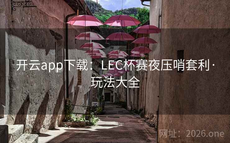 开云app下载:LEC杯赛夜压哨套利·玩法大全 开云app下载:LEC杯赛夜压哨套利·玩法大全