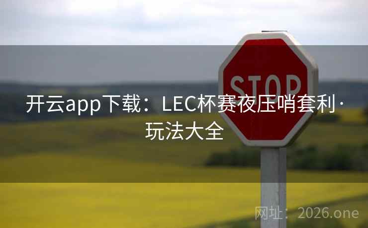 开云app下载:LEC杯赛夜压哨套利·玩法大全 开云app下载:LEC杯赛夜压哨套利·玩法大全