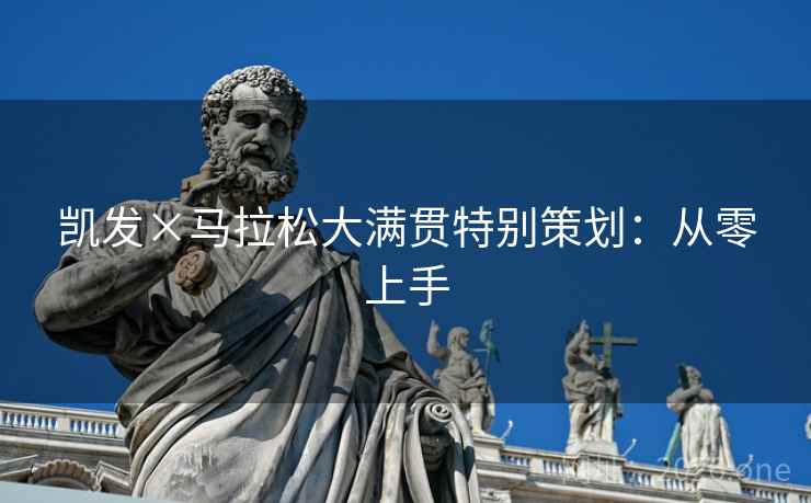 凯发×马拉松大满贯特别策划:从零上手 凯发×马拉松大满贯特别策划:从零上手