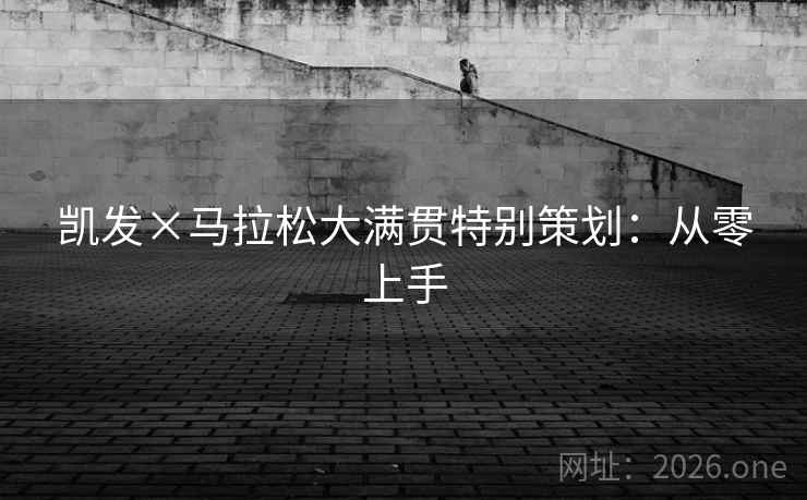 凯发×马拉松大满贯特别策划:从零上手 凯发×马拉松大满贯特别策划:从零上手