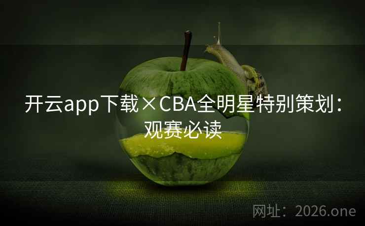 开云app下载×CBA全明星特别策划：观赛必读