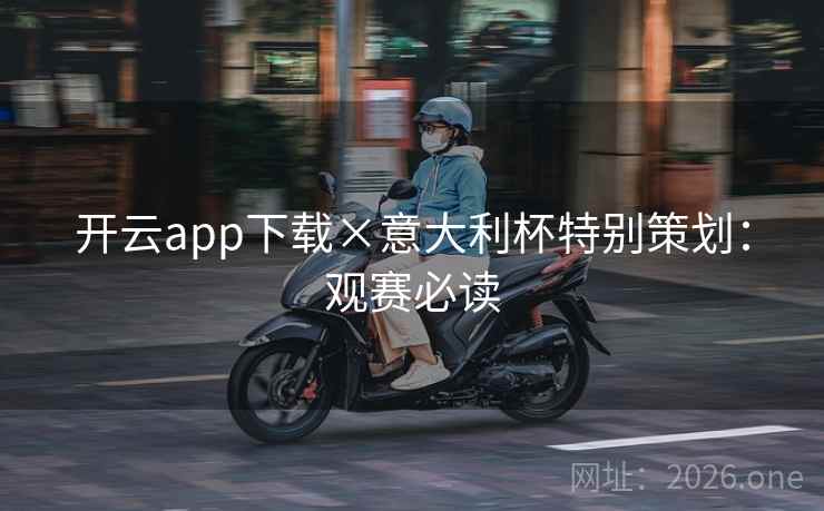开云app下载×意大利杯特别策划：观赛必读