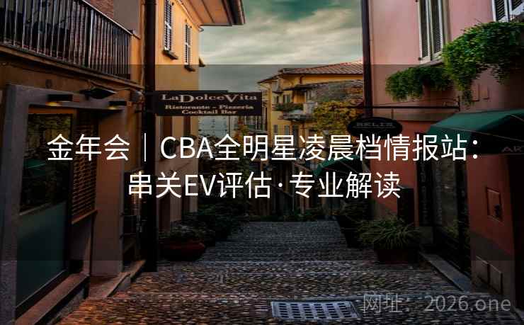 金年会|CBA全明星凌晨档情报站:串关EV评估·专业解读 金年会|CBA全明星凌晨档情报站:串关EV评估·专业解读