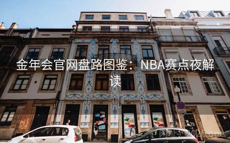 金年会官网盘路图鉴:NBA赛点夜解读 金年会官网盘路图鉴:NBA赛点夜解读