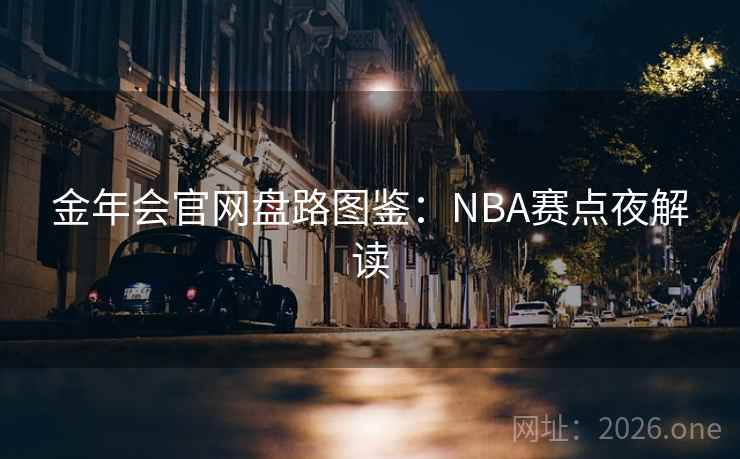 金年会官网盘路图鉴:NBA赛点夜解读 金年会官网盘路图鉴:NBA赛点夜解读