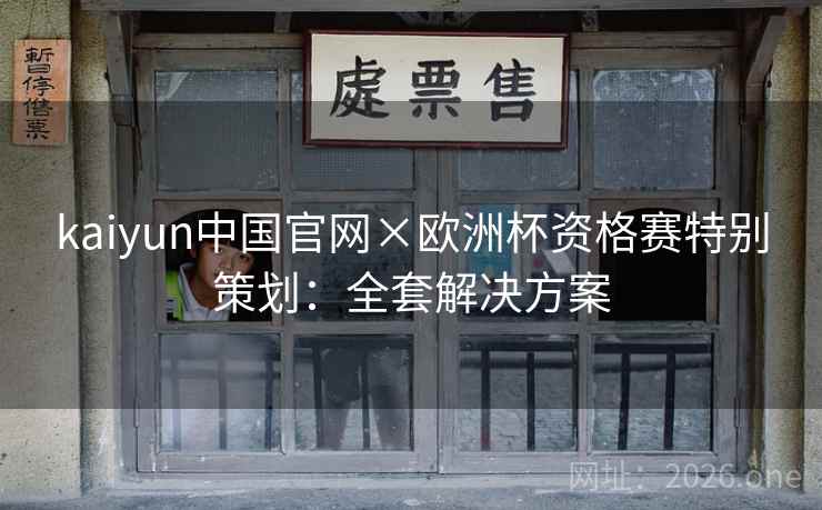 kaiyun中国官网×欧洲杯资格赛特别策划:全套解决方案 kaiyun中国官网×欧洲杯资格赛特别策划:全套解决方案