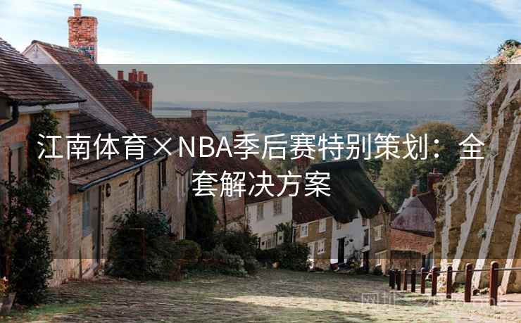 江南体育×NBA季后赛特别策划:全套解决方案 江南体育×NBA季后赛特别策划:全套解决方案