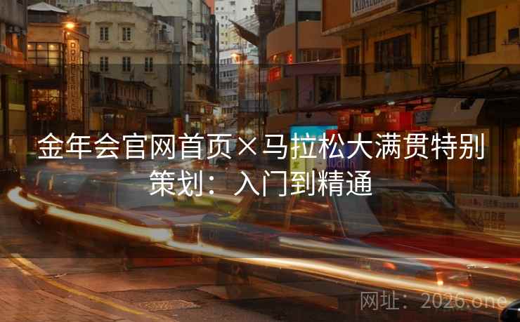 金年会官网首页×马拉松大满贯特别策划：入门到精通
