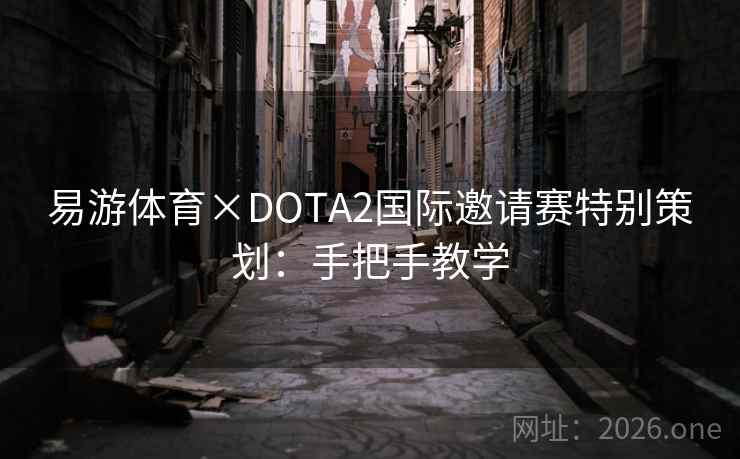 易游体育×DOTA2国际邀请赛特别策划:手把手教学 易游体育×DOTA2国际邀请赛特别策划:手把手教学