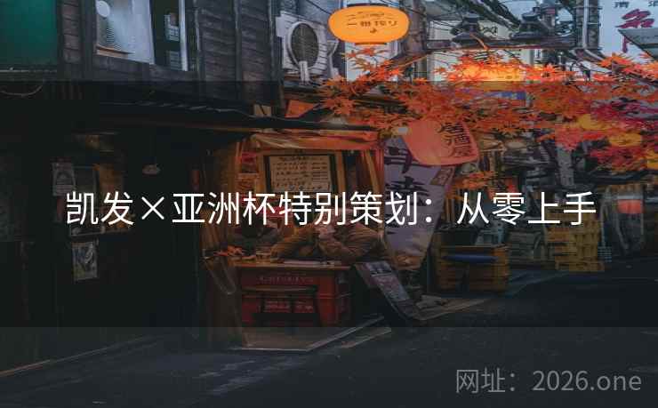 凯发×亚洲杯特别策划:从零上手 凯发×亚洲杯特别策划:从零上手