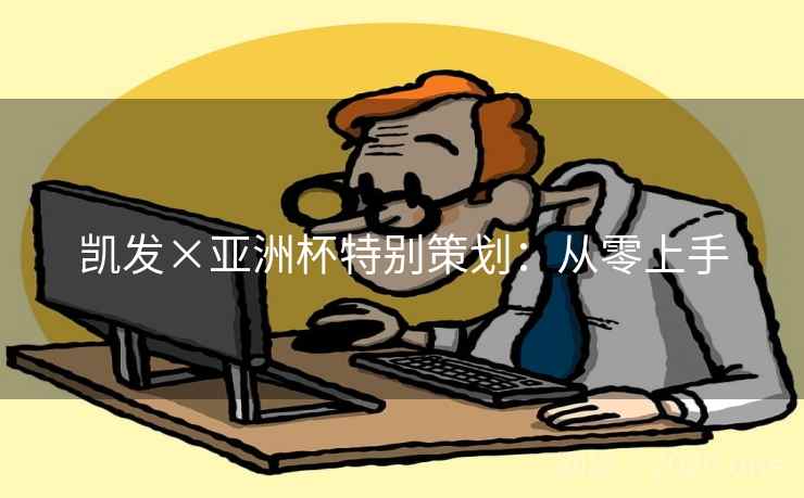 凯发×亚洲杯特别策划:从零上手 凯发×亚洲杯特别策划:从零上手