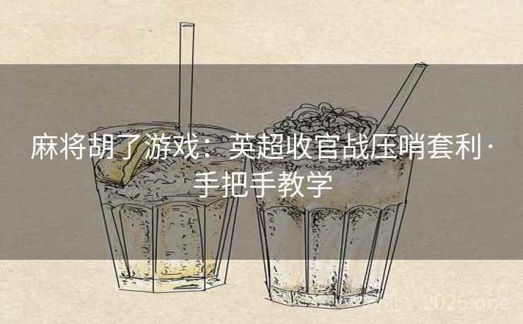 麻将胡了游戏:英超收官战压哨套利·手把手教学 麻将胡了游戏:英超收官战压哨套利·手把手教学