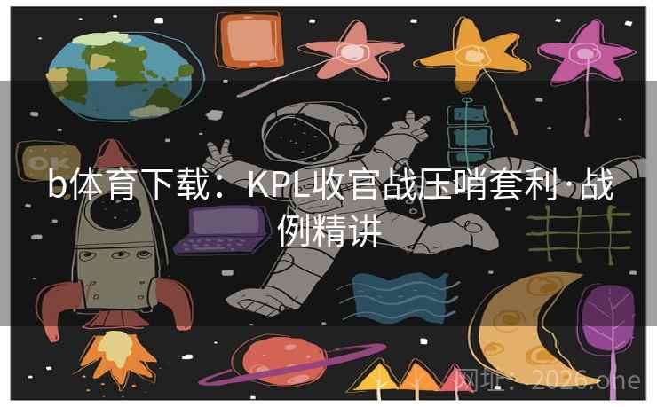 b体育下载:KPL收官战压哨套利·战例精讲 b体育下载:KPL收官战压哨套利·战例精讲