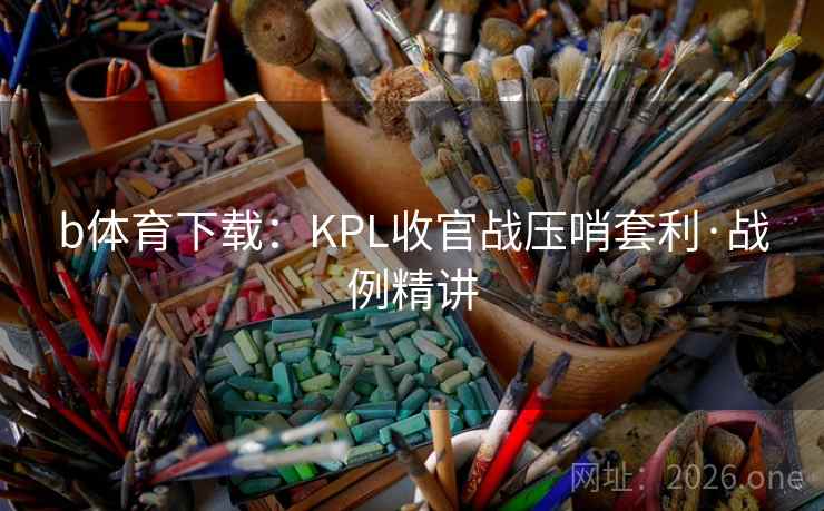 b体育下载:KPL收官战压哨套利·战例精讲 b体育下载:KPL收官战压哨套利·战例精讲