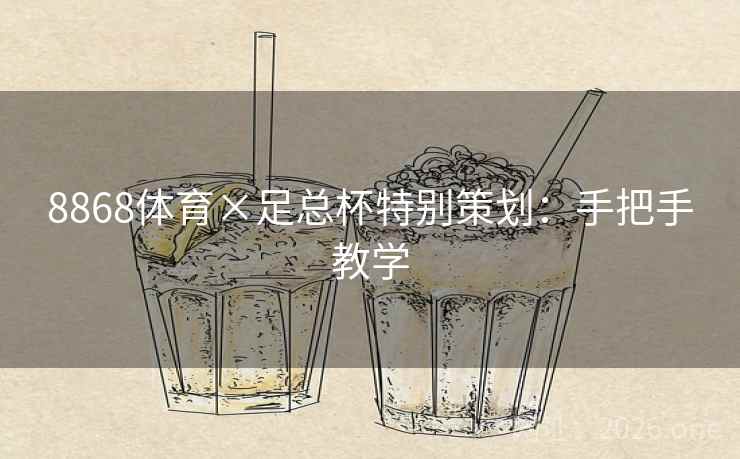 8868体育×足总杯特别策划:手把手教学 8868体育×足总杯特别策划:手把手教学