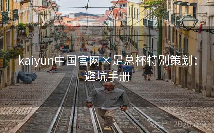 kaiyun中国官网×足总杯特别策划：避坑手册