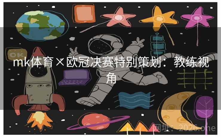 mk体育×欧冠决赛特别策划:教练视角 mk体育×欧冠决赛特别策划:教练视角