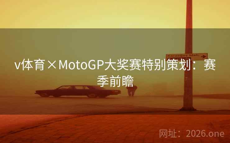 v体育×MotoGP大奖赛特别策划：赛季前瞻
