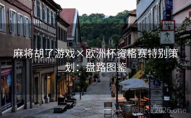麻将胡了游戏×欧洲杯资格赛特别策划:盘路图鉴 麻将胡了游戏×欧洲杯资格赛特别策划:盘路图鉴