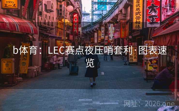 b体育:LEC赛点夜压哨套利·图表速览 b体育:LEC赛点夜压哨套利·图表速览
