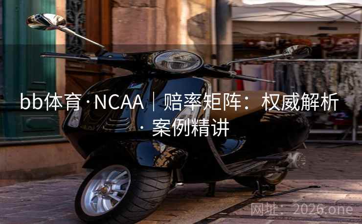 bb体育·NCAA|赔率矩阵:权威解析 · 案例精讲 bb体育·NCAA|赔率矩阵:权威解析 · 案例精讲