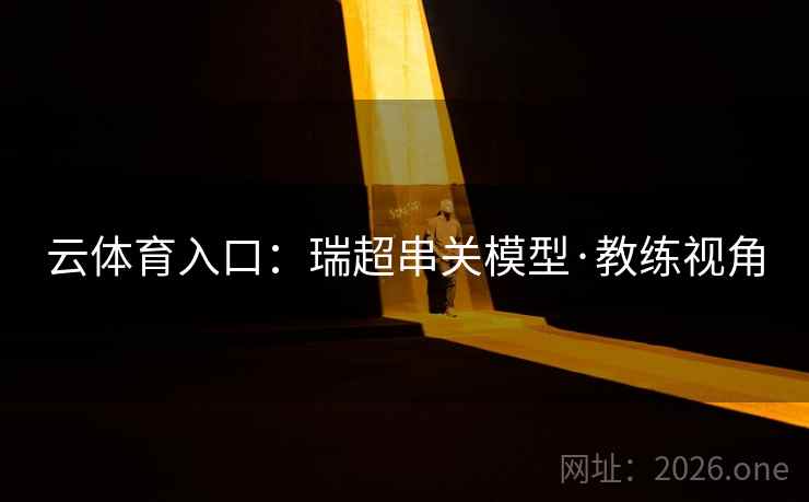 云体育入口:瑞超串关模型·教练视角 云体育入口:瑞超串关模型·教练视角