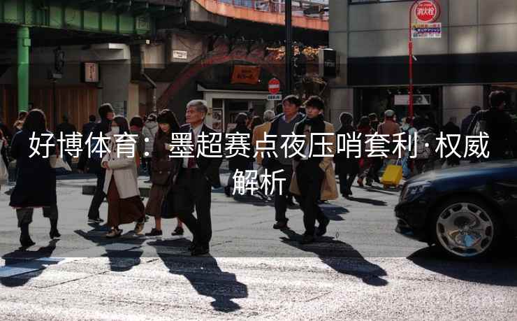 好博体育:墨超赛点夜压哨套利·权威解析 好博体育:墨超赛点夜压哨套利·权威解析
