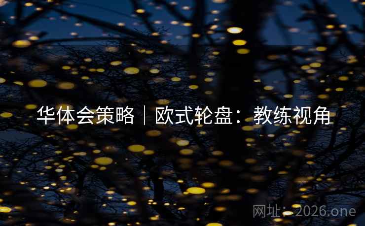 华体会策略|欧式轮盘:教练视角 华体会策略|欧式轮盘:教练视角