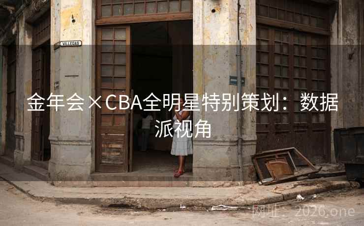 金年会×CBA全明星特别策划:数据派视角 金年会×CBA全明星特别策划:数据派视角