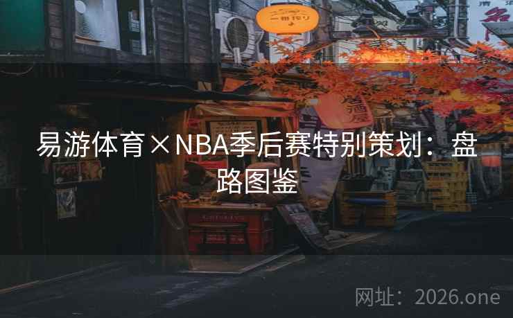 易游体育×NBA季后赛特别策划：盘路图鉴