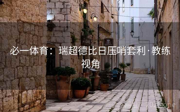 必一体育:瑞超德比日压哨套利·教练视角 必一体育:瑞超德比日压哨套利·教练视角