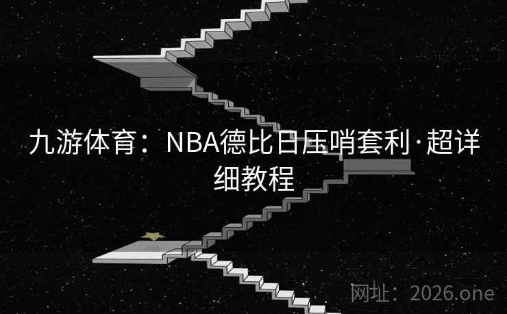 九游体育:NBA德比日压哨套利·超详细教程 九游体育:NBA德比日压哨套利·超详细教程