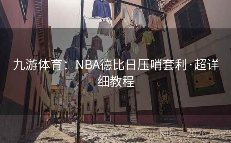 九游体育:NBA德比日压哨套利·超详细教程 九游体育:NBA德比日压哨套利·超详细教程