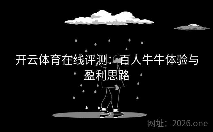 开云体育在线评测:百人牛牛体验与盈利思路 开云体育在线评测:百人牛牛体验与盈利思路