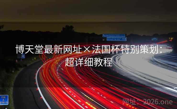 博天堂最新网址×法国杯特别策划：超详细教程