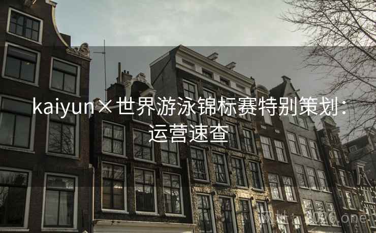 kaiyun×世界游泳锦标赛特别策划:运营速查 kaiyun×世界游泳锦标赛特别策划:运营速查