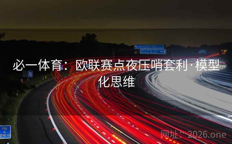 必一体育:欧联赛点夜压哨套利·模型化思维 必一体育:欧联赛点夜压哨套利·模型化思维
