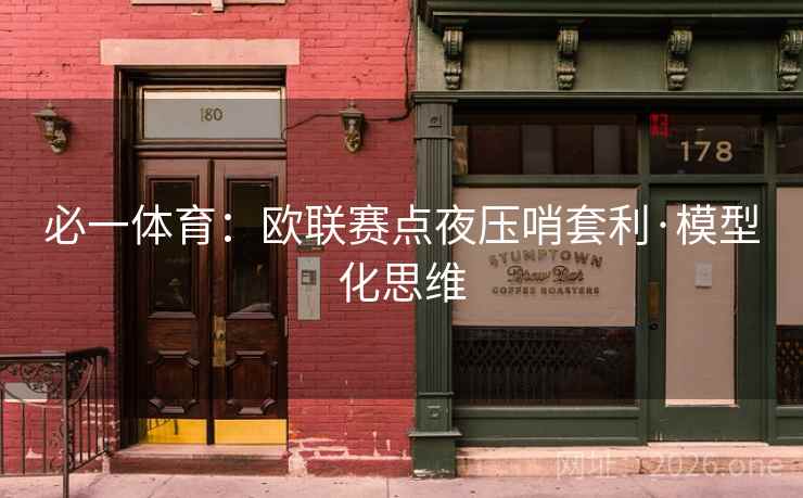 必一体育:欧联赛点夜压哨套利·模型化思维 必一体育:欧联赛点夜压哨套利·模型化思维