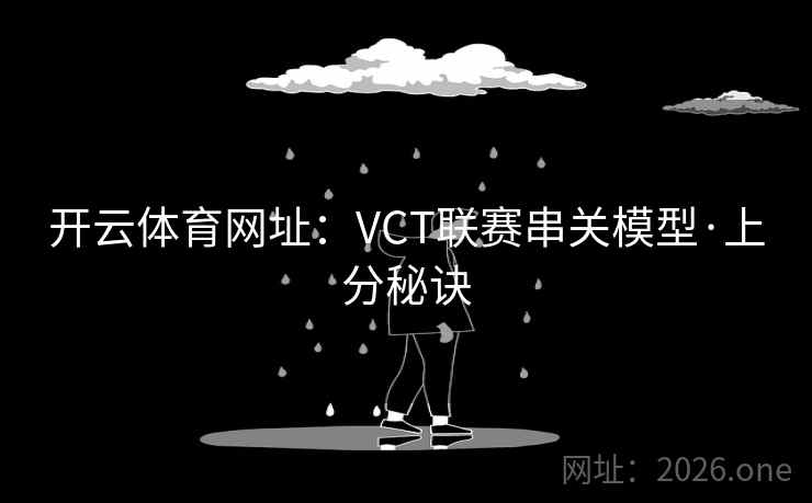 开云体育网址:VCT联赛串关模型·上分秘诀 开云体育网址:VCT联赛串关模型·上分秘诀