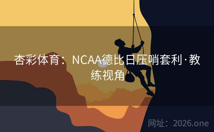 杏彩体育：NCAA德比日压哨套利·教练视角