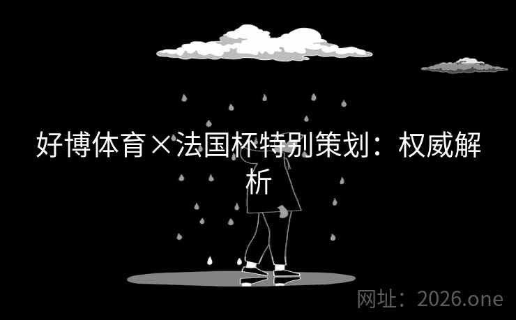 好博体育×法国杯特别策划:权威解析 好博体育×法国杯特别策划:权威解析