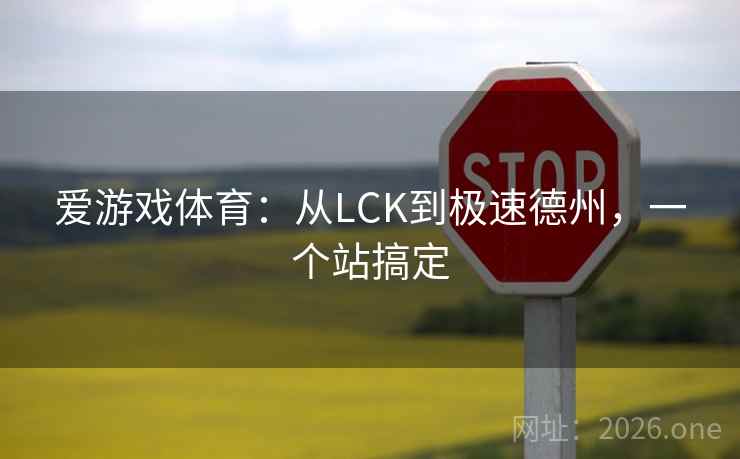 爱游戏体育:从LCK到极速德州,一个站搞定 爱游戏体育:从LCK到极速德州,一个站搞定