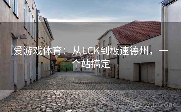 爱游戏体育:从LCK到极速德州,一个站搞定 爱游戏体育:从LCK到极速德州,一个站搞定