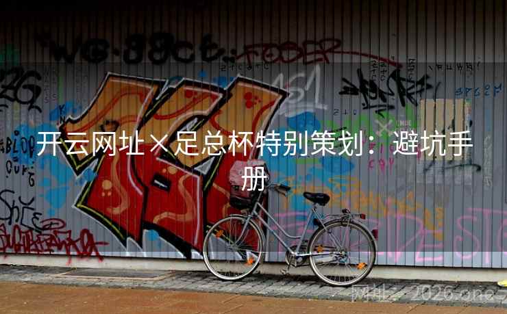 开云网址×足总杯特别策划:避坑手册 开云网址×足总杯特别策划:避坑手册