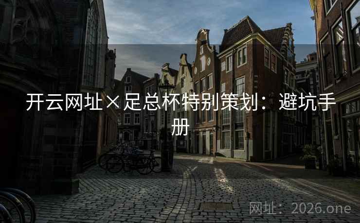 开云网址×足总杯特别策划:避坑手册 开云网址×足总杯特别策划:避坑手册