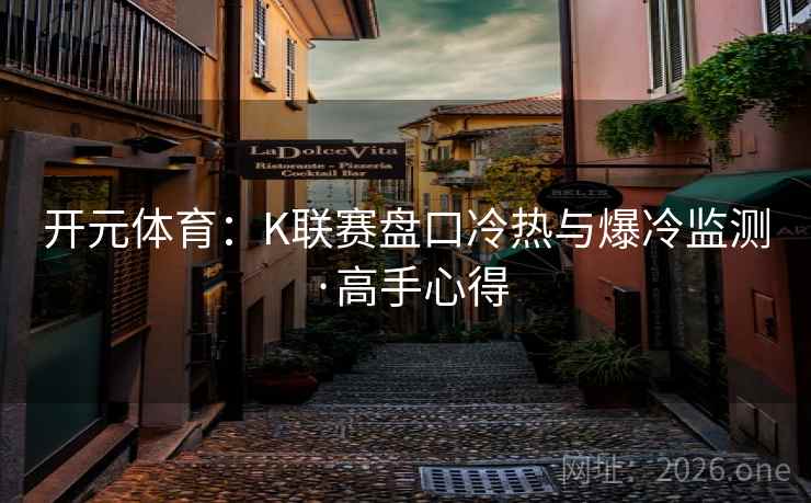 开元体育:K联赛盘口冷热与爆冷监测·高手心得 开元体育:K联赛盘口冷热与爆冷监测·高手心得