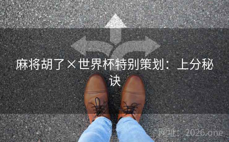 麻将胡了×世界杯特别策划:上分秘诀 麻将胡了×世界杯特别策划:上分秘诀