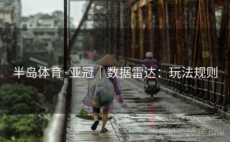 半岛体育·亚冠|数据雷达:玩法规则 半岛体育·亚冠|数据雷达:玩法规则