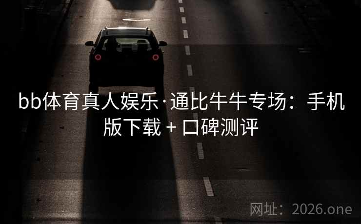 bb体育真人娱乐·通比牛牛专场:手机版下载 + 口碑测评 bb体育真人娱乐·通比牛牛专场:手机版下载 + 口碑测评